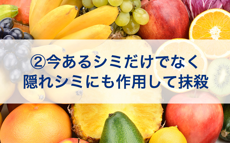 ②今あるシミだけでなく隠れシミにも作用して抹殺